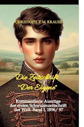 Die Zeitschrift "Der Eigene": Kommentierte Auszüge der ersten Schwulenzeitschrift der Welt. Band I, 1896/ 97 Die Zeitschrift "Der Eigene": Kommentierte Auszüge der ersten Schwulenzeitschrift der Welt. Band I, 1896/ 97 von tredition