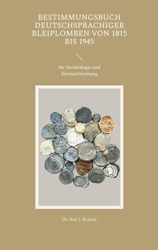 Bestimmungsbuch deutschsprachiger Bleiplomben von 1815 bis 1945: für Archäologie und Heimatforschung