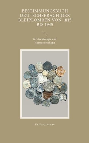 Bestimmungsbuch deutschsprachiger Bleiplomben von 1815 bis 1945: für Archäologie und Heimatforschung