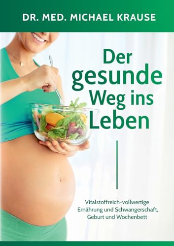 Der gesunde Weg ins Leben: Vitalstoffreich-vollwertige Ernährung und Schwangerschaft, Geburt und Wochenbett von Books on Demand