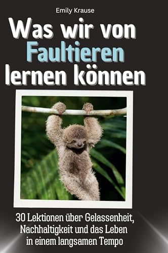 Was wir von Faultieren lernen können: 30 Lektionen über Gelassenheit, Nachhaltigkeit und das Leben in einem langsamen Tempo von 27Amigos