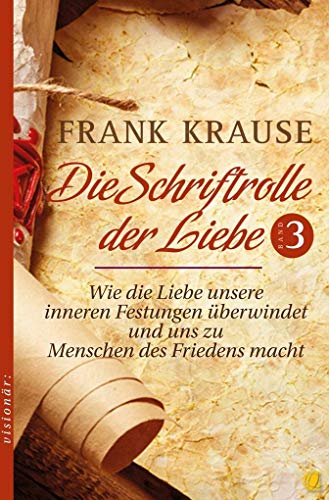 Die Schriftrolle der Liebe (Band 3): Wie die Liebe unsere inneren Festungen überwindet und uns zu Menschen des Friedens macht