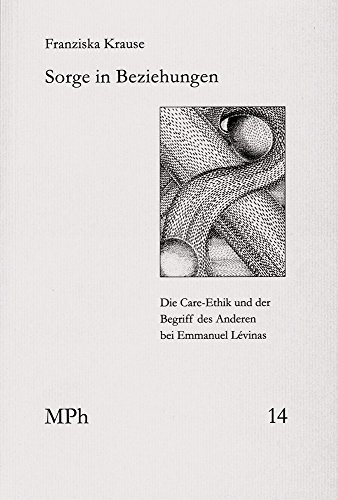 Sorge in Beziehungen: Die Care-Ethik und der Begriff des Anderen bei Emmanuel Lévinas. (Medizin und Philosophie / Medicine and Philosophy, Band 14)