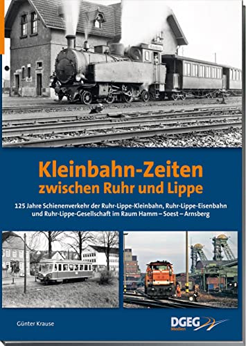 Kleinbahn-Zeiten zwischen Ruhr und Lippe: 125 Jahre Schienenverkehr der Ruhr-Lippe-Kleinbahn, Ruhr-Lippe-Eisenbahn und Ruhr-Lippe-Gesellschaft ... und Ruhr-Lippe-Gesellschaft von DGEG Medien