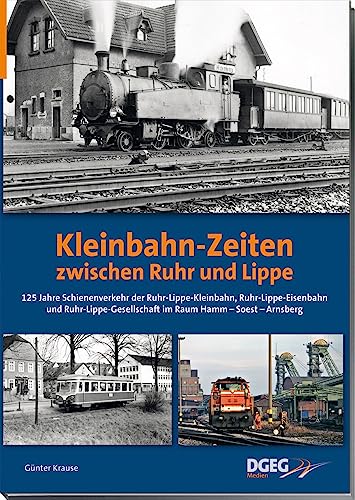 Kleinbahn-Zeiten zwischen Ruhr und Lippe: 125 Jahre Schienenverkehr der Ruhr-Lippe-Kleinbahn, Ruhr-Lippe-Eisenbahn und Ruhr-Lippe-Gesellschaft ... und Ruhr-Lippe-Gesellschaft Kleinbahn-Zeiten zwischen Ruhr und Lippe: 125 Jahre Schienenverkehr der Ruhr-Lippe-Kleinbahn, Ruhr-Lippe-Eisenbahn und Ruhr-Lippe-Gesellschaft ... und Ruhr-Lippe-Gesellschaft von DGEG Medien