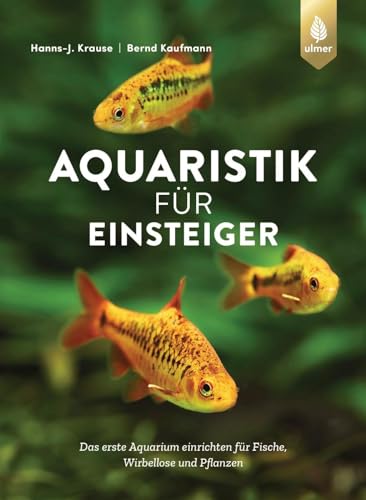 Aquaristik für Einsteiger: Das erste Aquarium einrichten für Fische, Wirbellose und Pflanzen von Ulmer Eugen Verlag