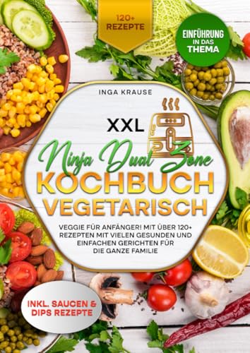 XXL Ninja Dual Zone Kochbuch Vegetarisch: Veggie für Anfänger! Mit über 120+ Rezepten mit vielen gesunden und einfachen Gerichten für die ganze Familie