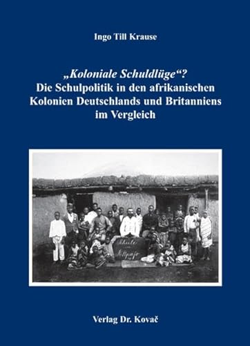 "Koloniale Schuldlüge"? Die Schulpolitik in den afrikanischen Kolonien Deutschlands und Britanniens im Vergleich (Studien zur Geschichtsforschung der Neuzeit)