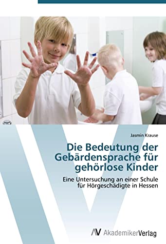 Die Bedeutung der Gebärdensprache für gehörlose Kinder: Eine Untersuchung an einer Schule für Hörgeschädigte in Hessen Die Bedeutung der Gebärdensprache für gehörlose Kinder: Eine Untersuchung an einer Schule für Hörgeschädigte in Hessen von AV Akademikerverlag