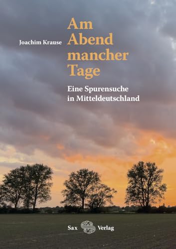 Am Abend mancher Tage: Eine Spurensuche in Mitteldeutschland von Sax Verlag
