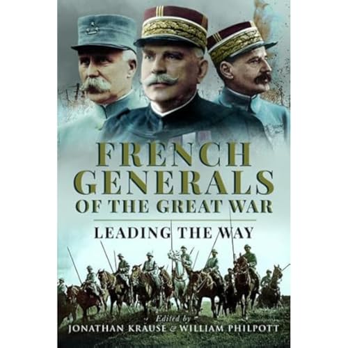 French Generals of the Great War: Leading the Way von Pen & Sword Military