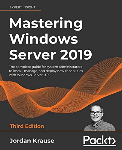 Mastering Windows Server 2019 - Third Edition: The complete guide for system administrators to install, manage, and deploy new capabilities with Windows Server 2019