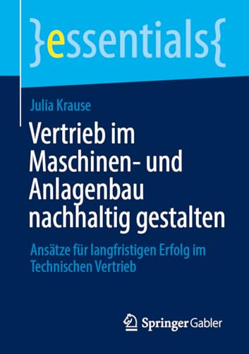 Vertrieb im Maschinen- und Anlagenbau nachhaltig gestalten: Ansätze für langfristigen Erfolg im Technischen Vertrieb (essentials) von Springer Gabler