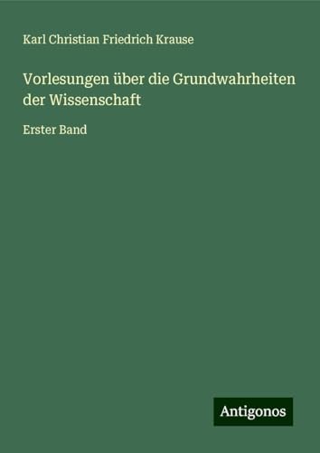 Vorlesungen über die Grundwahrheiten der Wissenschaft: Erster Band von Antigonos Verlag
