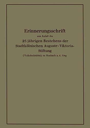 Erinnerungsschrift aus Anlaß des 25 jährigen Bestehens der Stadtkölnischen Auguste-Viktoria-Stiftung: (Volksheilstätte) zu Rosbach a. d. Sieg