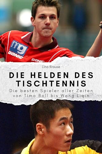 Die Helden des Tischtennis - Das perfekte Geschenk für Männer und Frauen zu Weihnachten und Geburtstag: Die besten Spieler aller Zeiten von Timo Boll bis Wang Liqin
