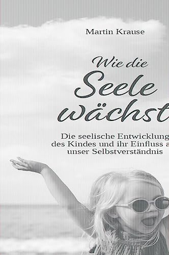 Wie die Seele wächst: Die seelische Entwicklung des Kindes und ihr Einfluss auf unser Selbstverständnis