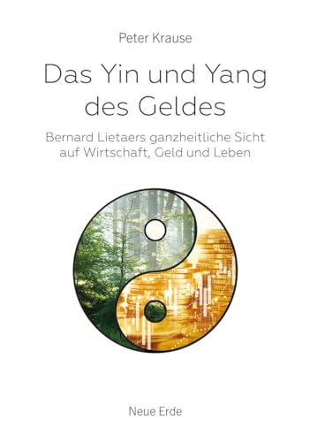 Das Yin und Yang des Geldes: Bernard Lietaers ganzheitliche Sicht auf Wirtschaft, Geld und Leben Das Yin und Yang des Geldes: Bernard Lietaers ganzheitliche Sicht auf Wirtschaft, Geld und Leben