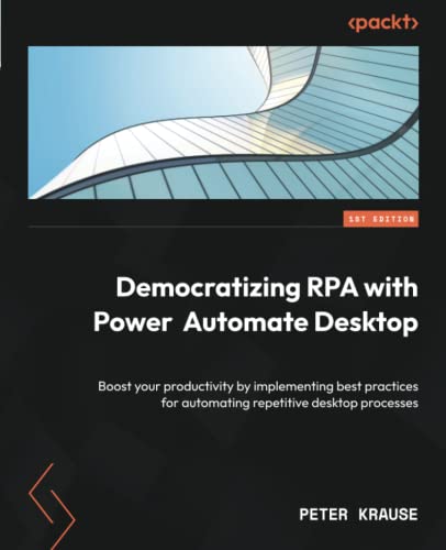 Democratizing RPA with Power Automate Desktop: Boost your productivity by implementing best practices for automating repetitive desktop processes von Packt Publishing