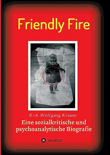 Friendly Fire: Eine psychoanalytische und sozialkritische Biografie von tredition