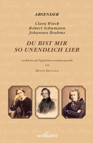 Du bist mir so unendlich lieb: Briefwechsel Robert und Clara Schumann und Clara Schumann und Johannes Brahms