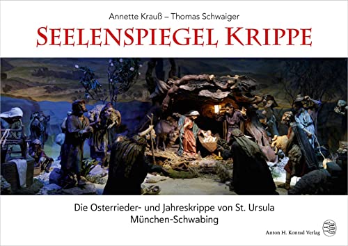 Seelenspiegel Krippe: Die Osterrieder- und Jahreskrippe von St. Ursula München-Schwabing von Konrad Anton