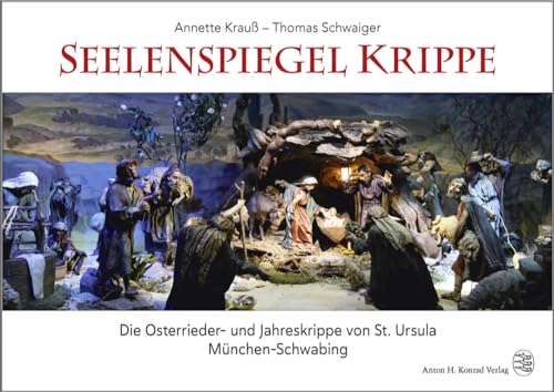 Seelenspiegel Krippe: Die Osterrieder- und Jahreskrippe von St. Ursula München-Schwabing Seelenspiegel Krippe: Die Osterrieder- und Jahreskrippe von St. Ursula München-Schwabing von Konrad Anton