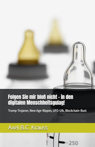 Folgen Sie mir bloß nicht - in den digitalen Menschheitsgulag!: Trump-Trojaner, New Age-Nippes, UFO-Ulk, Blockchain-Bust von Independently published