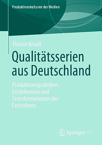 Qualitätsserien aus Deutschland: Produktionspraktiken, Erzählweisen und Transformationen des Fernsehens (Produktionskulturen der Medien)