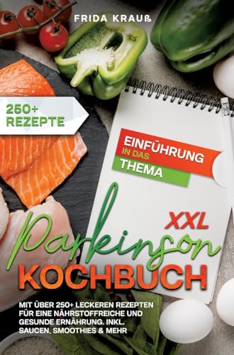 XXL Parkinson Kochbuch: Mit über 250+ leckeren Rezepten für eine nährstoffreiche und gesunde Ernährung. Inkl. Saucen, Smoothies & mehr