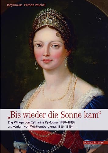 Das Wirken von Catharina Pavlovna (1788–1819) als Königin von Württemberg (reg. 1816–1819): „Bis wieder die Sonne kam" von Schnell & Steiner