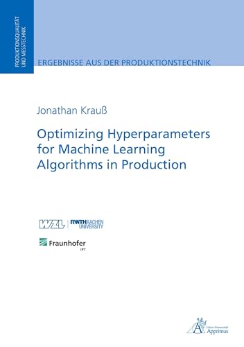 Optimizing Hyperparameters for Machine Learning Algorithms in Production: Dissertationsschrift (Ergebnisse aus der Produktionstechnik) von Apprimus Verlag