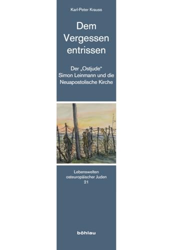 Dem Vergessen entrissen: Der „Ostjude“ Simon Leinmann und die Neuapostolische Kirche (Lebenswelten osteuropäischer Juden) von Böhlau Köln