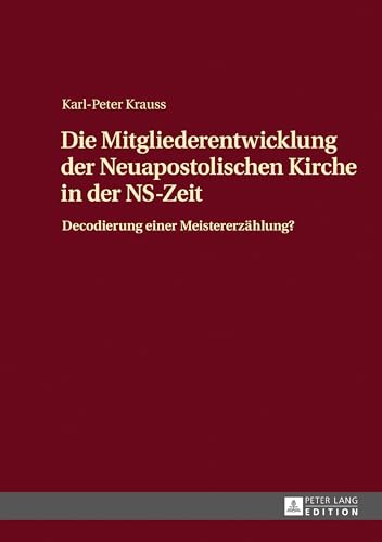 Die Mitgliederentwicklung der Neuapostolischen Kirche in der NS-Zeit: Decodierung einer Meistererzählung? von Peter Lang GmbH, Internationaler Verlag der Wissenschaften