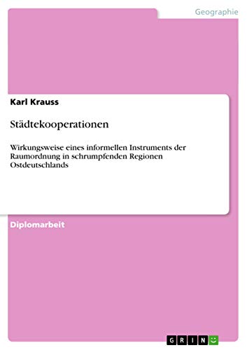 Städtekooperationen: Wirkungsweise eines informellen Instruments der Raumordnung in schrumpfenden Regionen Ostdeutschlands von GRIN Verlag