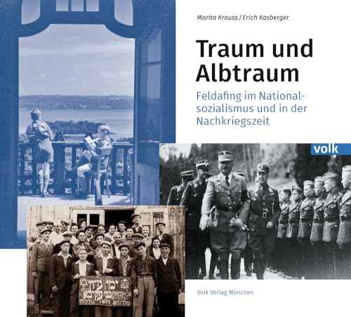 Traum und Albtraum: Feldafing im Nationalsozialismus und in der Nachkriegszeit: Feldafing - Nationalsozialismus und Nachkriegszeit von Volk Verlag