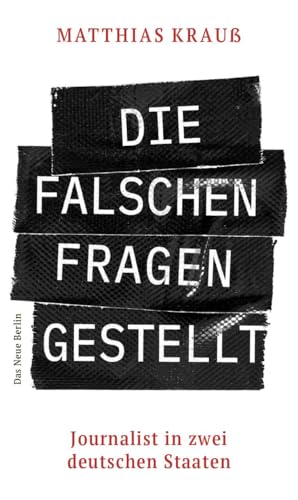 Die falschen Fragen gestellt: Journalist in zwei deutschen Staaten von Das Neue Berlin