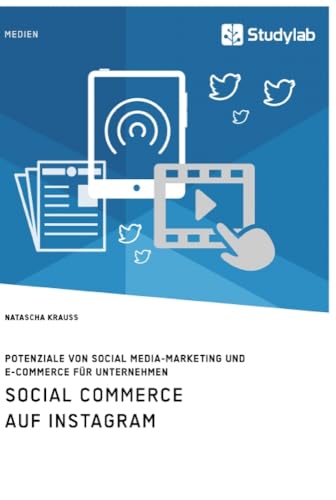 Social Commerce auf Instagram. Potenziale von Social Media-Marketing und E-Commerce für Unternehmen Social Commerce auf Instagram. Potenziale von Social Media-Marketing und E-Commerce für Unternehmen von Studylab
