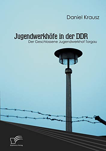 Jugendwerkhöfe in der DDR: Der Geschlossene Jugendwerkhof Torgau von Diplomica Verlag