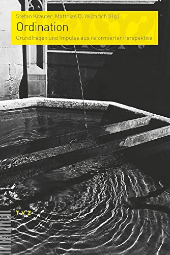 Ordination: Grundfragen und Impulse aus reformierter Perspektive (Praktische Theologie im reformierten Kontext) von Theologischer Verlag Ag