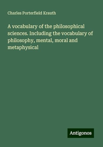 A vocabulary of the philosophical sciences. Including the vocabulary of philosophy, mental, moral and metaphysical