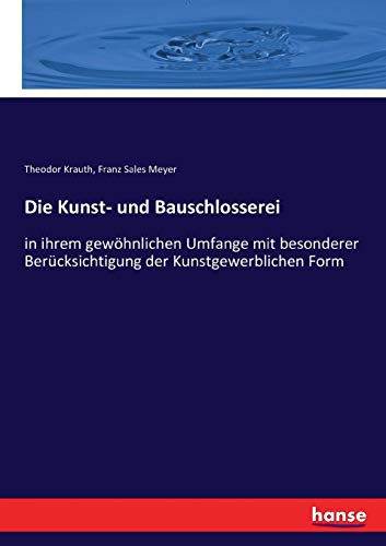 Die Kunst- und Bauschlosserei: in ihrem gewöhnlichen Umfange mit besonderer Berücksichtigung der Kunstgewerblichen Form von Hansebooks