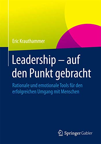 Leadership – auf den Punkt gebracht: Rationale und emotionale Tools für den erfolgreichen Umgang mit Menschen