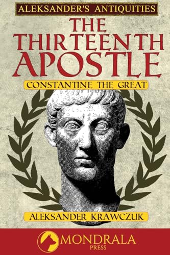 The Thirteenth Apostle: Constantine the Great (Aleksander's Antiquities) von Mondrala Press