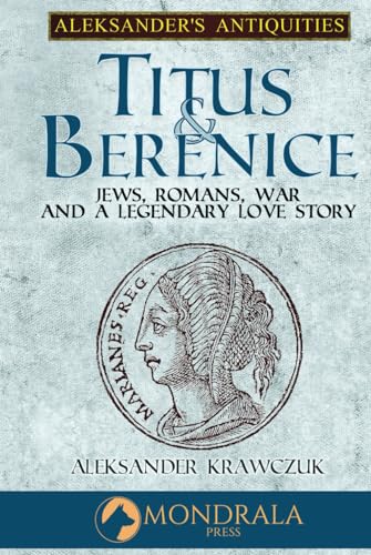 Titus and Berenice: Jews, Romans, Revolt, and Love in the Time of War (Aleksander's Antiquities) von Mondrala Press