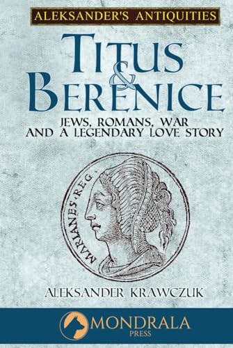 Titus and Berenice: Jews, Romans, Revolt, and Love in the Time of War (Aleksander's Antiquities)