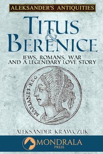 Titus and Berenice: Jews, Romans, Revolt, and a Love in the time of War (Aleksander's Antiquities)