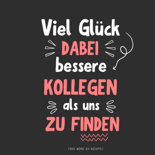 Abschiedsbuch Viel Glück dabei bessere Kollegen als uns zu finden: Kollegenbuch zum Abschied für Kollegen und Kollegin - Ein lustiges Abschiedsgeschenk (Jobwechsel, Rente, Ruhestand)