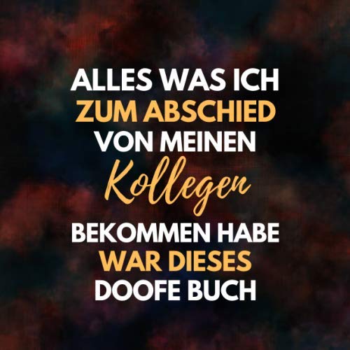 Alles was ich zum Abschied von meinen Kollegen bekommen habe, war dieses doofe Buch: Abchiedsbuch, Kollegenbuch zum Abschied für Kollegen und Kollegin ... (Jobwechsel, Rente, Ruhestand)