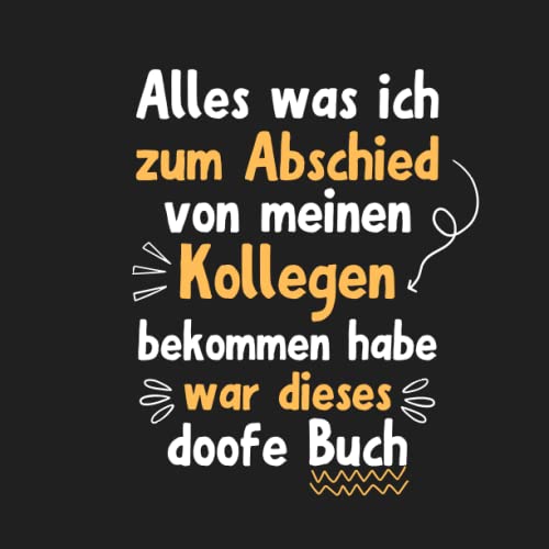 Alles was ich zum Abschied von meinen Kollegen bekommen habe was dieses doofe Buch: Lustiges Freundebuch | Kollegenbuch für Arbeitskollegen, ... | Lustiges Abschiedsgeschenk für Kollegen